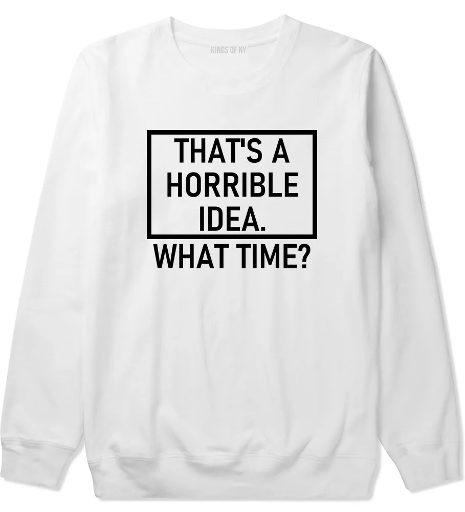 Thats A Horrible Idea What Time Funny Mens Crewneck Sweatshirt